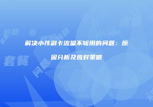 解决小孩副卡流量不够用的问题：原因分析及应对策略
