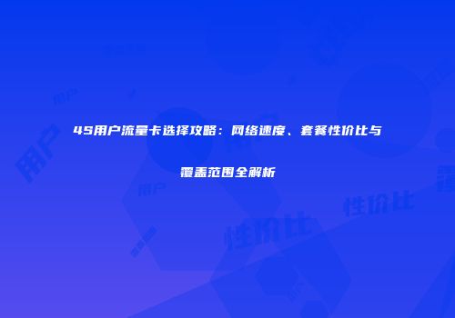 4S用户流量卡选择攻略：网络速度、套餐性价比与覆盖范围全解析