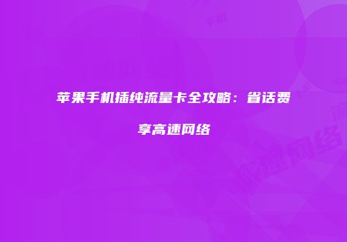 苹果手机插纯流量卡全攻略：省话费享高速网络
