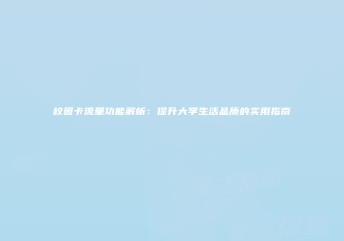 校园卡流量功能解析：提升大学生活品质的实用指南