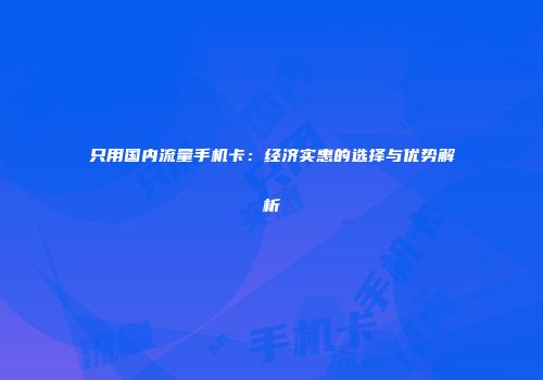 只用国内流量手机卡：经济实惠的选择与优势解析