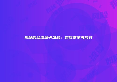 揭秘移动流量卡风险：如何防范与应对