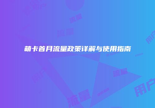 萌卡首月流量政策详解与使用指南