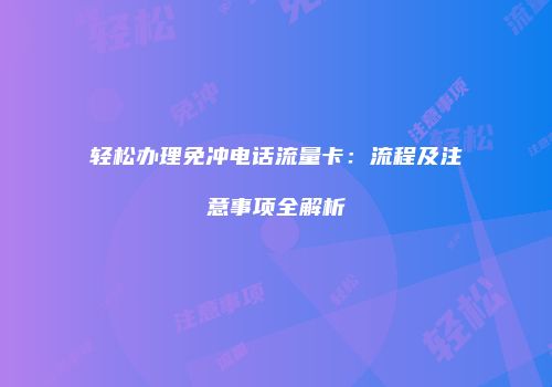 轻松办理免冲电话流量卡：流程及注意事项全解析