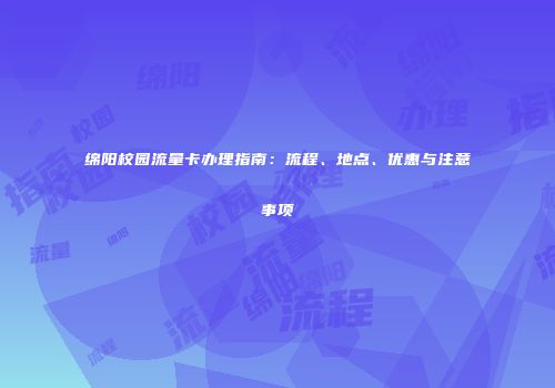 绵阳校园流量卡办理指南：流程、地点、优惠与注意事项