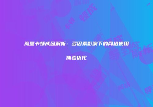 流量卡顿成因解析：多因素影响下的网络使用体验优化