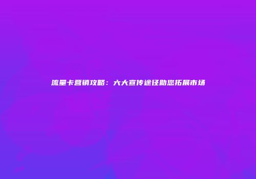 流量卡营销攻略：六大宣传途径助您拓展市场