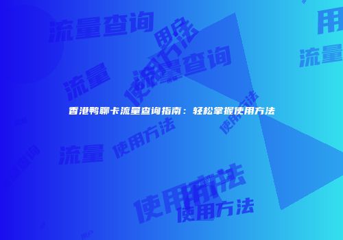 香港鸭聊卡流量查询指南：轻松掌握使用方法