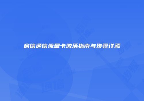 启信通信流量卡激活指南与步骤详解