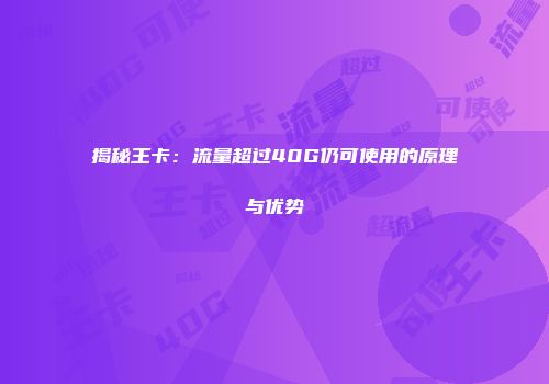 揭秘王卡：流量超过40G仍可使用的原理与优势