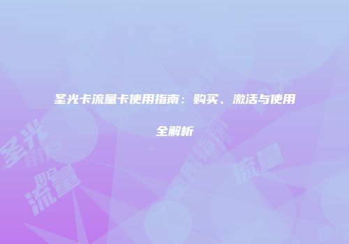 圣光卡流量卡使用指南：购买、激活与使用全解析