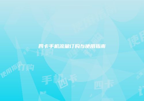 四卡手机流量订购与使用指南