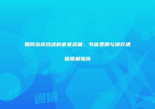 如何选择合适的套餐流量：节省费用与提升通信质量指南