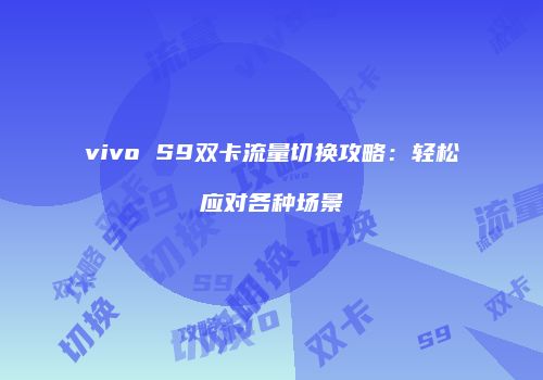 vivo S9双卡流量切换攻略：轻松应对各种场景