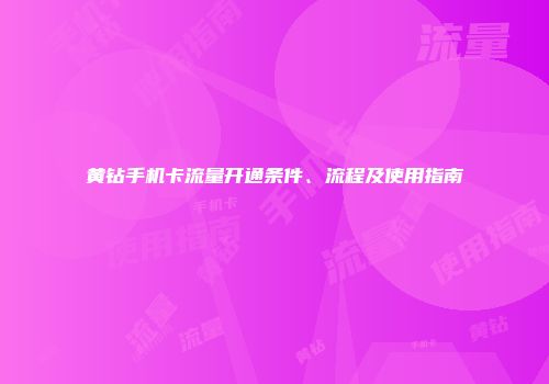 黄钻手机卡流量开通条件、流程及使用指南