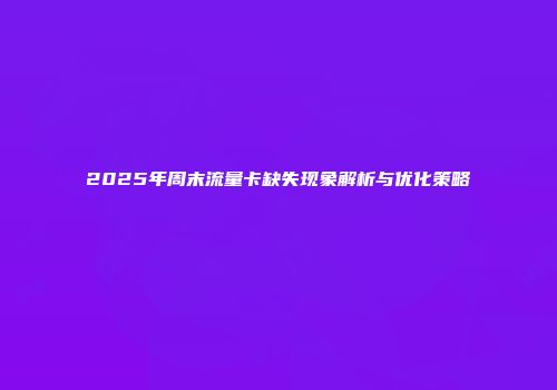 2025年周末流量卡缺失现象解析与优化策略