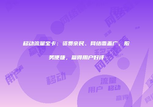 移动流量宝卡：资费亲民、网络覆盖广、服务便捷，赢得用户好评