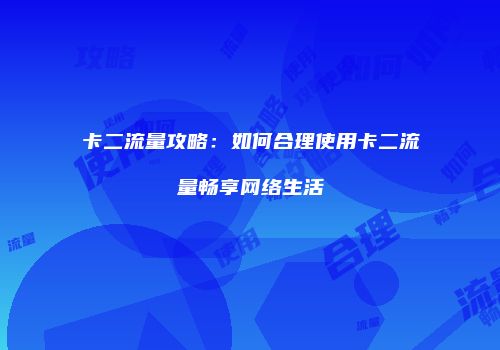卡二流量攻略：如何合理使用卡二流量畅享网络生活