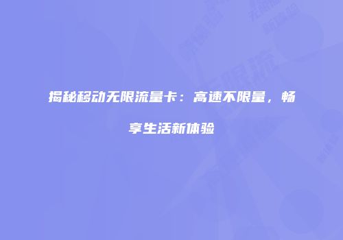 揭秘移动无限流量卡：高速不限量，畅享生活新体验