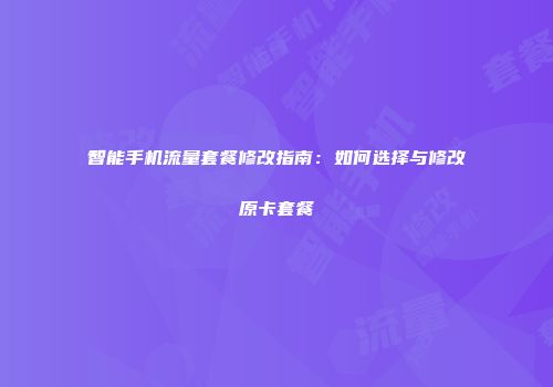 智能手机流量套餐修改指南：如何选择与修改原卡套餐