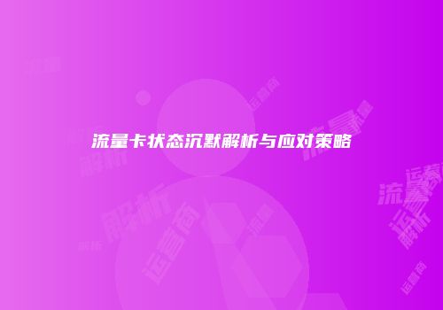 流量卡状态沉默解析与应对策略