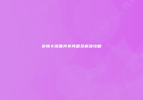 亲情卡流量共享问题及解决攻略