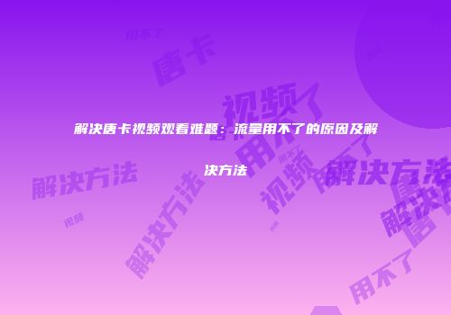 解决唐卡视频观看难题：流量用不了的原因及解决方法