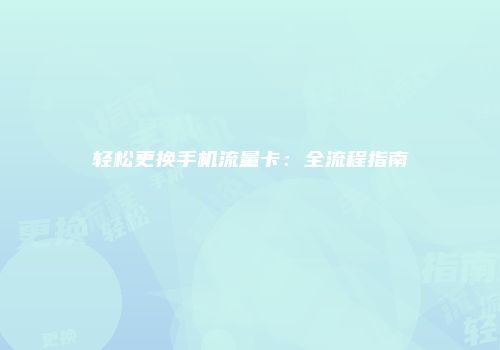 轻松更换手机流量卡：全流程指南