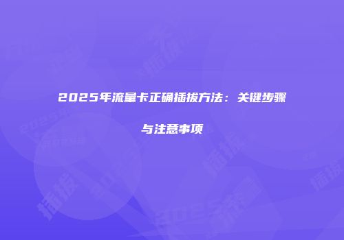 2025年流量卡正确插拔方法：关键步骤与注意事项