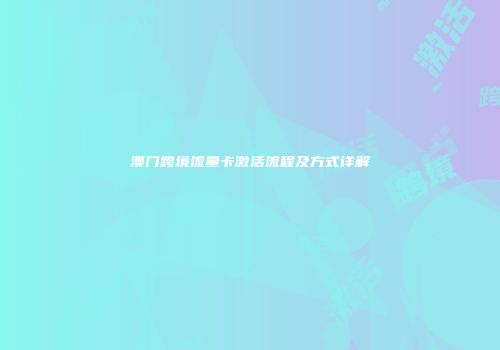 澳门跨境流量卡激活流程及方式详解