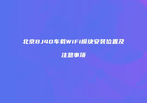 北京BJ40车载WiFi模块安装位置及注意事项