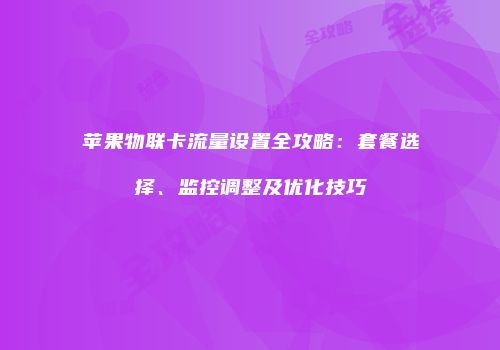 苹果物联卡流量设置全攻略：套餐选择、监控调整及优化技巧