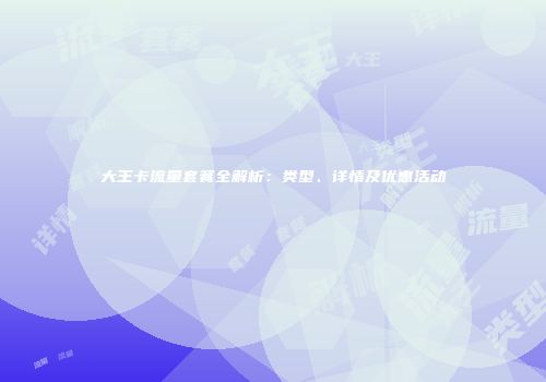 大王卡流量套餐全解析：类型、详情及优惠活动