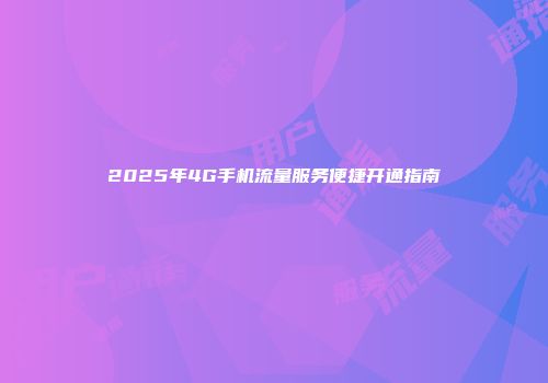 2025年4G手机流量服务便捷开通指南