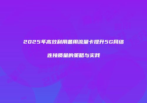 2025年高效利用备用流量卡提升5G网络连接质量的策略与实践