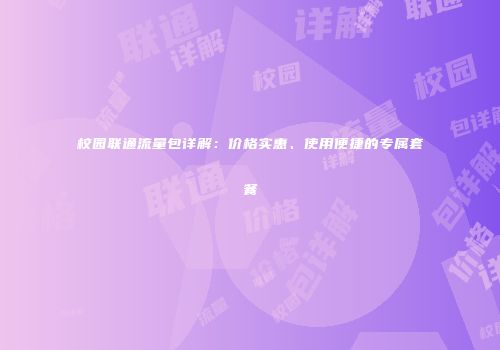 校园联通流量包详解：价格实惠、使用便捷的专属套餐