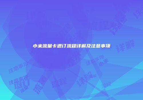 小米流量卡退订流程详解及注意事项