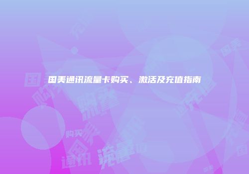 国美通讯流量卡购买、激活及充值指南
