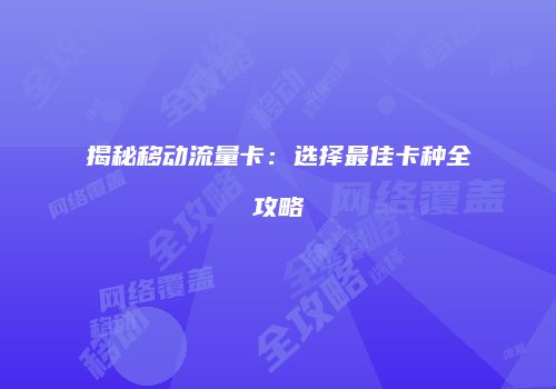 揭秘移动流量卡：选择最佳卡种全攻略