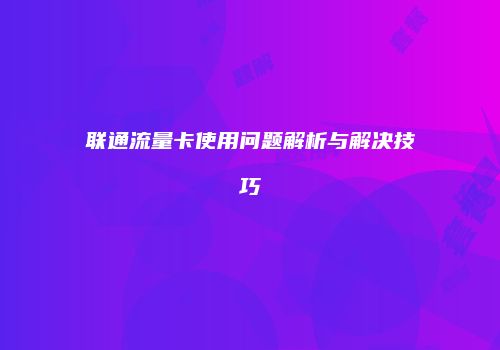 联通流量卡使用问题解析与解决技巧
