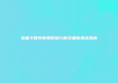 流量卡暂停使用原因分析及重新激活指南