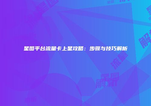 星图平台流量卡上星攻略：步骤与技巧解析