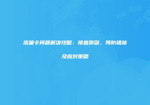 流量卡问题解决攻略：排查原因、预防措施及应对策略