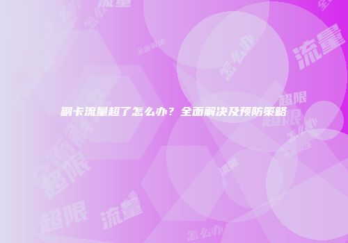 副卡流量超了怎么办？全面解决及预防策略