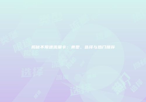 揭秘不限速流量卡：类型、选择与热门推荐