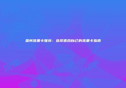 温州流量卡推荐：选择适合自己的流量卡指南