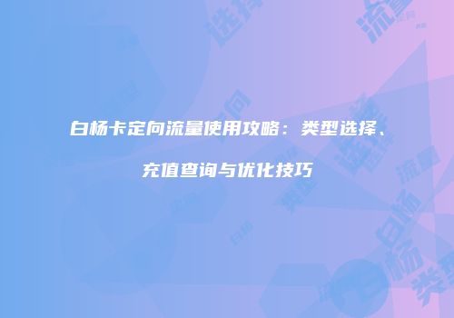 白杨卡定向流量使用攻略：类型选择、充值查询与优化技巧