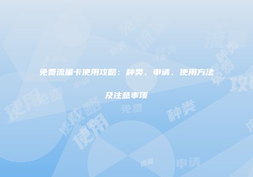 免费流量卡使用攻略：种类、申请、使用方法及注意事项