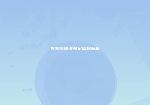 汽车流量卡登记流程解析