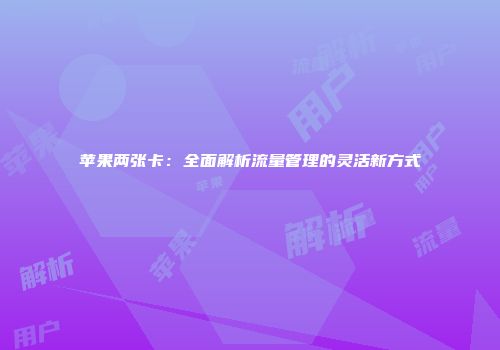 苹果两张卡：全面解析流量管理的灵活新方式